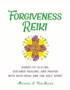 Forgiveness Reiki: Hands-On Healing, Distance Healing and Prayer with Both Reiki & the Holy Spirit Volume 1 - Hecke, Michael S. van