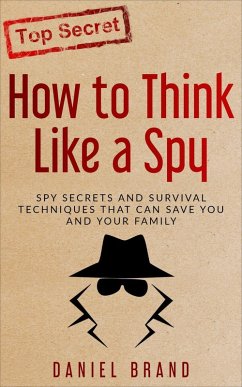 How To Think Like A Spy: Spy Secrets and Survival Techniques That Can Save You and Your Family (eBook, ePUB) - Brand, Daniel