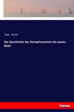 Die Geschichte der Dampfmaschine bis James Watt - Geitel, Max