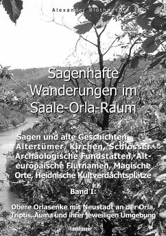 Sagenhafte Wanderungen im Saale-Orla-Raum: Sagen und alte Geschichten, Altertümer, Kirchen, Schlösser, Archäologische Fundstätten, Alteuropäische Flurnamen, Magische Orte, Heidnische Kultverdachtsplätze 1 - Blöthner, Alexander