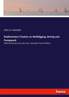 Rudimentary Treatise on Welldigging, Boring and Pumpwork - Swindell, John G.