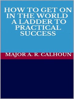 How to Get on in the World - A Ladder to Practical Success (eBook, ePUB) - A. R. CALHOUN, MAJOR