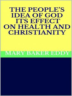 The People’s Idea of God - Its Effect on Health and Christianity (eBook, ePUB) - Baker Eddy, Mary