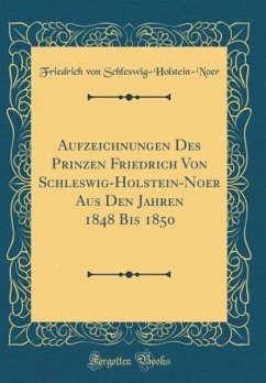 Aufzeichnungen Des Prinzen Friedrich Von Schleswig-Holstein-Noer Aus Den Jahren 1848 Bis 1850 (Classic Reprint)