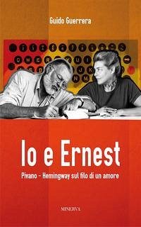 Io e Ernest. Pivano-Hemingway sul filo di un amore - Guidi Guerrera, Guido