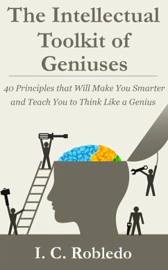 The Intellectual Toolkit of Geniuses: 40 Principles that Will Make You Smarter and Teach You to Think Like a Genius (Master Your Mind, Revolutionize Your Life, #1) (eBook, ePUB) - Robledo, I. C.