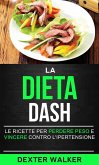 La Dieta Dash: Le Ricette per Perdere Peso e Vincere contro l'Ipertensione (eBook, ePUB)