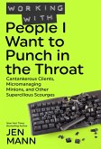 Working with People I Want to Punch in the Throat: Cantankerous Clients, Micromanaging Minions, and Other Supercilious Scourges (eBook, ePUB)