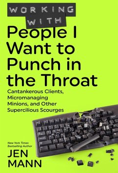 Working with People I Want to Punch in the Throat: Cantankerous Clients, Micromanaging Minions, and Other Supercilious Scourges (eBook, ePUB) - Mann, Jen