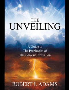The Unveiling - A Guide to the Prophecies of the Book of Revelation (eBook, ePUB) - I. Adams, Robert