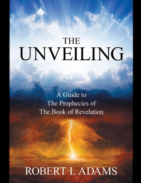 The Unveiling - A Guide to the Prophecies of the Book of Revelation (eBook, ePUB) The Unveiling - A Guide to the Prophecies of the Book of Revelation (eBook, ePUB)