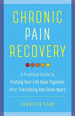 Chronic Pain Recovery: A Practical Guide to Putting Your Life Back Together After Everything Has Fallen Apart (eBook, ePUB) - Kane, Jennifer