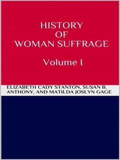 History of Woman Suffrage - Volume I (eBook, ePUB) - B. Anthony, Susan; Cady Stanton, Elizabeth; Matilda Joslyn Gage, And