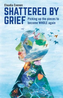 Shattered by Grief: Picking Up the Pieces to Become Whole Again - Coenen, Claudia
