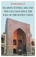 Islam in Central Asia and the Caucasus Since the Fall of the Soviet Union - Balci, Bayram