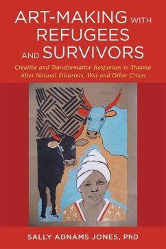 Art-Making with Refugees and Survivors: Creative and Transformative Responses to Trauma After Natural Disasters, War and Other Crises - Jones, Sally Adnams