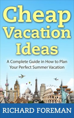 Cheap Vacation Ideas:A Complete Guide in How to Plan Your Perfect Summer Vacation (eBook, ePUB) - Foreman, Richard