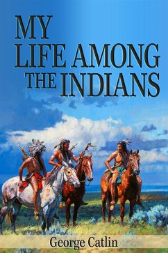 My Life Among the Indians (Illustrated) (eBook, ePUB) - Catlin, George