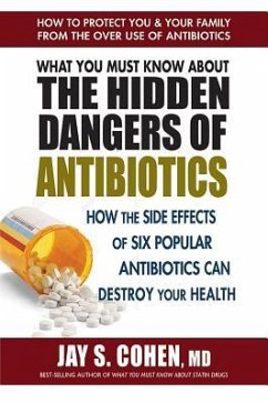 What You Must Know about the Hidden Dangers of Antibiotics: How the Side Effects of Six Popular Antibiotics Can Destroy Your Health - Cohen, Jay S. (Jay S. Cohen)