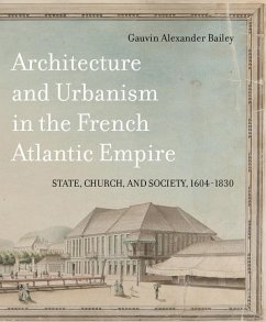 Architecture and Urbanism in the French Atlantic Empire: State, Church, and Society, 1604-1830 Volume 1 - Bailey, Gauvin Alexander