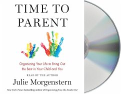 Time to Parent: Organizing Your Life to Bring Out the Best in Your Child and You - Morgenstern, Julie