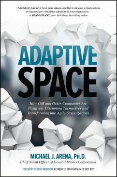 Adaptive Space: How GM and Other Companies are Positively Disrupting Themselves and Transforming into Agile Organizations - Arena, Michael J.