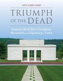 Triumph of the Dead: American World War II Cemeteries, Monuments, and Diplomacy in France