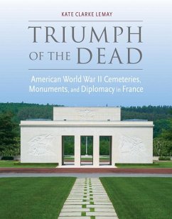 Triumph of the Dead: American World War II Cemeteries, Monuments, and Diplomacy in France - Lemay, Kate Clarke
