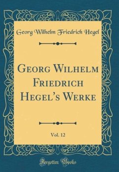 Georg Wilhelm Friedrich Hegel&apos;s Werke, Vol. 12 (Classic Reprint)