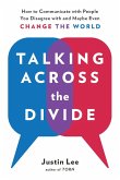 Talking Across the Divide: How to Communicate with People You Disagree with and Maybe Even Change the World