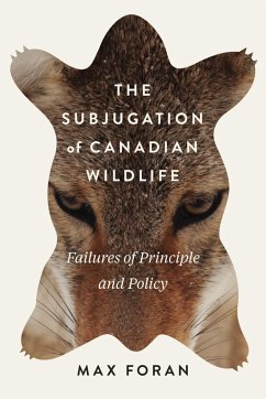 The Subjugation of Canadian Wildlife: Failures of Principle and Policy Volume 9 - Foran, Max