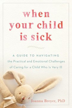 When Your Child Is Sick: A Guide to Navigating the Practical and Emotional Challenges of Caring for a Child Who Is Very Ill - Breyer, Joanna