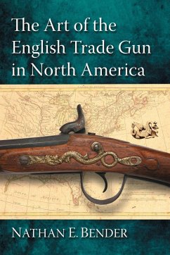 The Art of the English Trade Gun in North America - Bender, Nathan E.