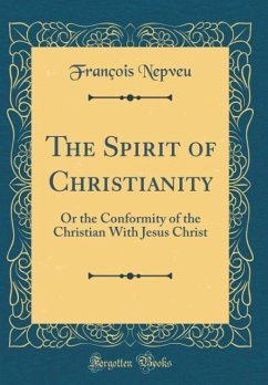 The Spirit of Christianity: Or the Conformity of the Christian With Jesus Christ (Classic Reprint)