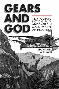 Gears and God: Technocratic Fiction, Faith, and Empire in Mark Twain's America - Williams, Nathaniel