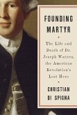 Founding Martyr: The Life and Death of Dr. Joseph Warren, the American Revolution's Lost Hero
