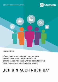 ‚Ich bin auch noch da‘. Förderung der Resilienz zur positiven Beeinflussung der psychosozialen Entwicklung von Geschwistern behinderter oder chronischer erkrankter Kinder (eBook, ePUB)