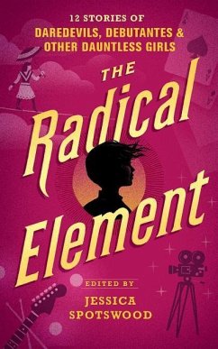 Cover The Radical Element: Twelve Stories of Daredevils, Debutants, and Other Dauntless Girls