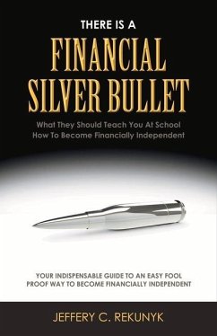 There Is a Financial Silver Bullet: What They Should Teach You at School. How to Become Financially Independent Volume 1 - Rekunyk, Jeffery C.