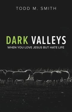 Dark Valleys: When You Love Jesus But Hate Life - Smith, Todd M.
