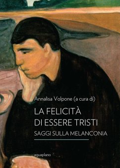 La felicità di essere tristi. Saggi sulla melanconia La felicità di essere tristi. Saggi sulla melanconia