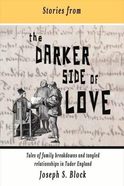 Stories from the Darker Side of Love: Tales of Broken Families and Tangled Relationships in Tudor England Volume 1 - Block, Joseph