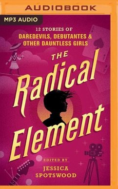 The Radical Element: Twelve Stories of Daredevils, Debutants, and Other Dauntless Girls - Spotswood (Editor), Jessica