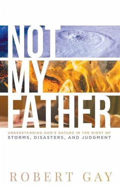 Not My Father: Understanding God's Nature in the Midsto of Storms, Disasters, and Judgment - Gay, Robert