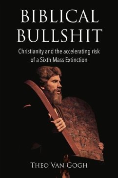 Biblical Bullshit: Christianity and the Accelerating Risk of a Sixth Mass Extinction Volume 1 - Gogh, Theo van