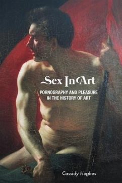 Sex In Art: Pornography and Pleasure In the History of Art - Hughes, Cassidy