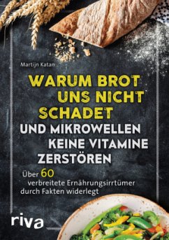 Warum Brot uns nicht schadet und Mikrowellen keine Vitamine zerstören - Katan, Martijn