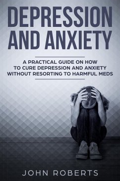 Depression and Anxiety: A Practical Guide on How to Cure Depression and Anxiety Without Resorting to Harmful Meds (Collective Wellness, #3) (eBook, ePUB) - Roberts, John