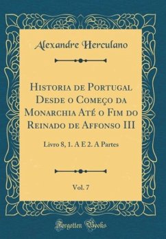 Historia de Portugal Desde o Começo da Monarchia Até o Fim do Reinado de Affonso III, Vol. 7: Livro 8, 1. A E 2. A Partes (Classic Reprint)