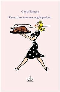 Come diventare una moglie perfetta (eBook, ePUB) - Barucco, Giulia